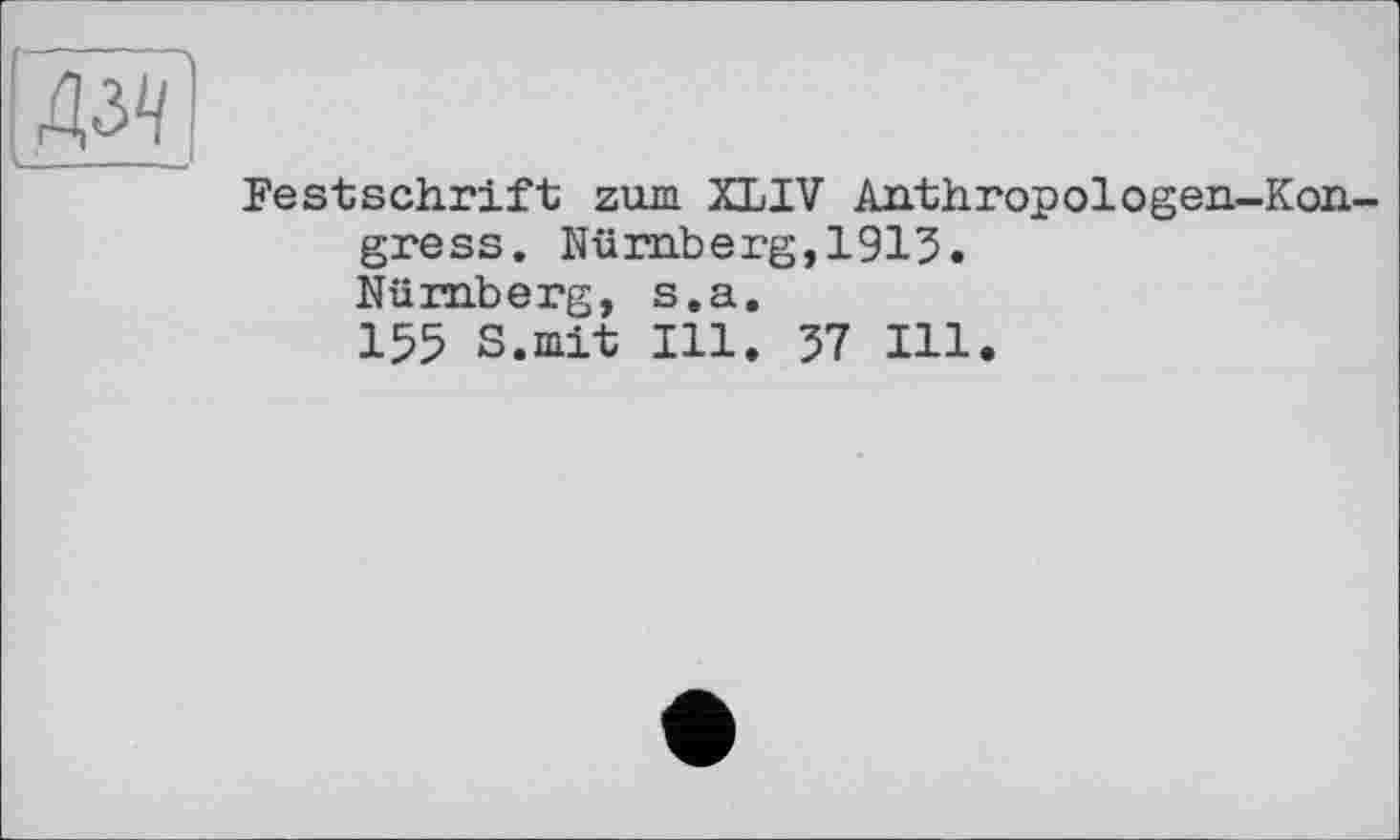 ﻿м
Festschrift zum XLIV Anthropologen-Kon-gress. Nürnberg,1915. Nürnberg, s.a.
155 S.mit Ill. 57 Ill.